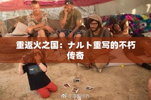 重返火之国：ナルト重写的不朽传奇