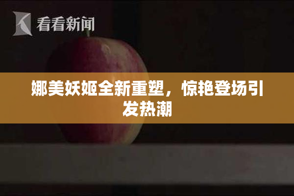 娜美妖姬全新重塑，惊艳登场引发热潮