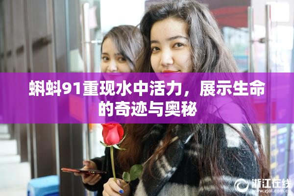 蝌蚪91重现水中活力，展示生命的奇迹与奥秘