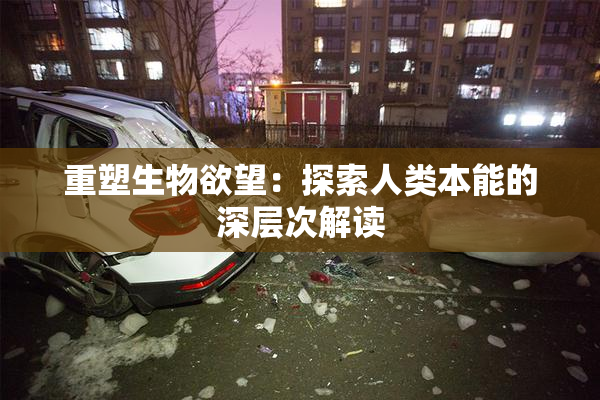 重塑生物欲望：探索人类本能的深层次解读