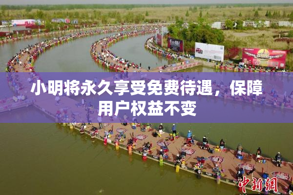小明将永久享受免费待遇，保障用户权益不变