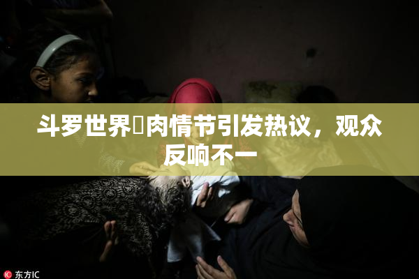 斗罗世界婬肉情节引发热议，观众反响不一