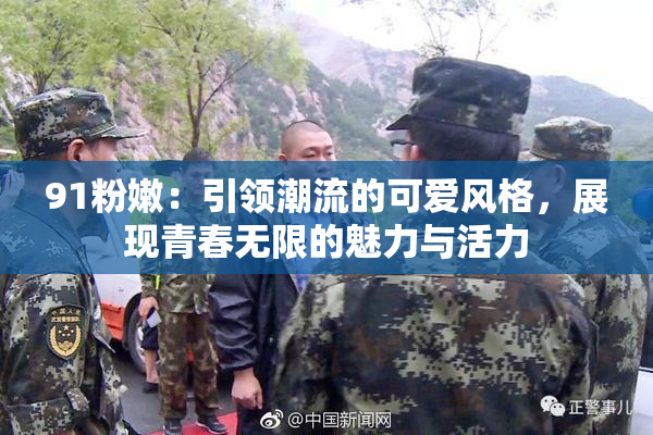 91粉嫩：引领潮流的可爱风格，展现青春无限的魅力与活力