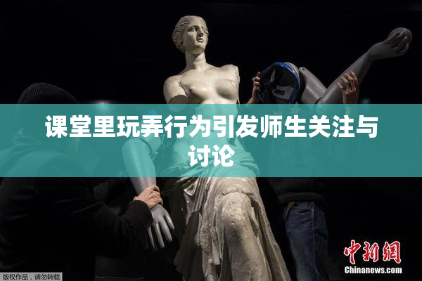 课堂里玩弄行为引发师生关注与讨论