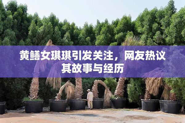 黄鳝女琪琪引发关注，网友热议其故事与经历