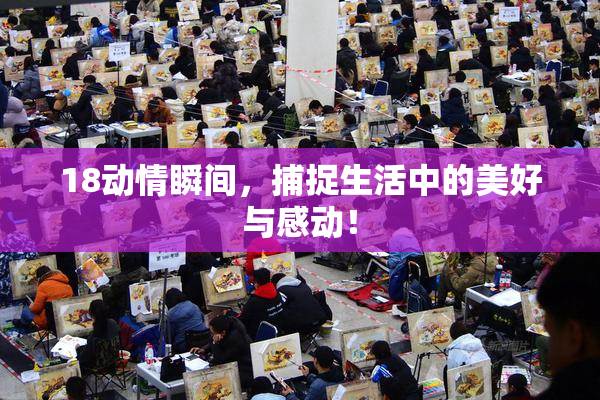 18动情瞬间，捕捉生活中的美好与感动！