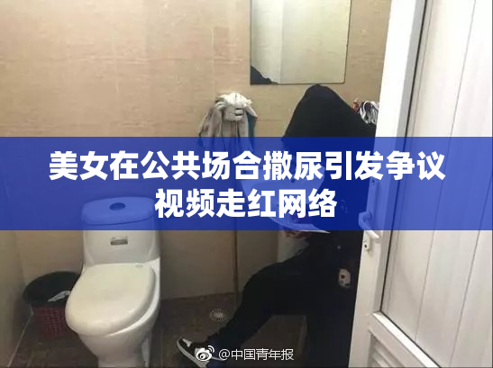 美女在公共场合撒尿引发争议视频走红网络