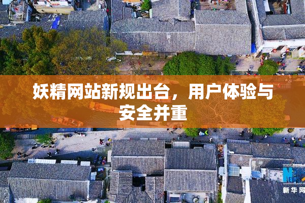 妖精网站新规出台，用户体验与安全并重