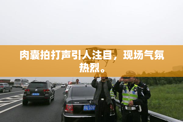 肉囊拍打声引人注目，现场气氛热烈。