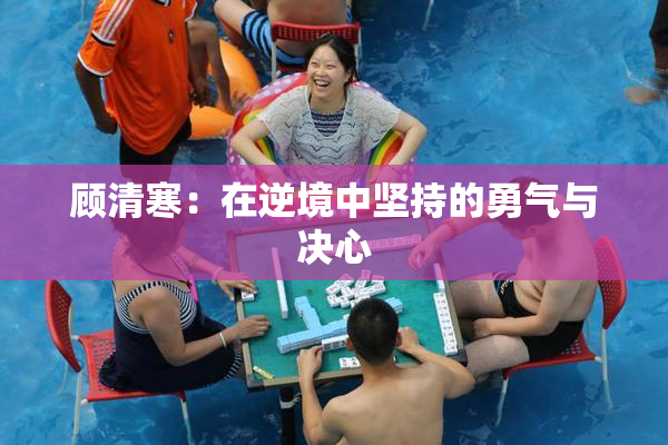 顾清寒：在逆境中坚持的勇气与决心