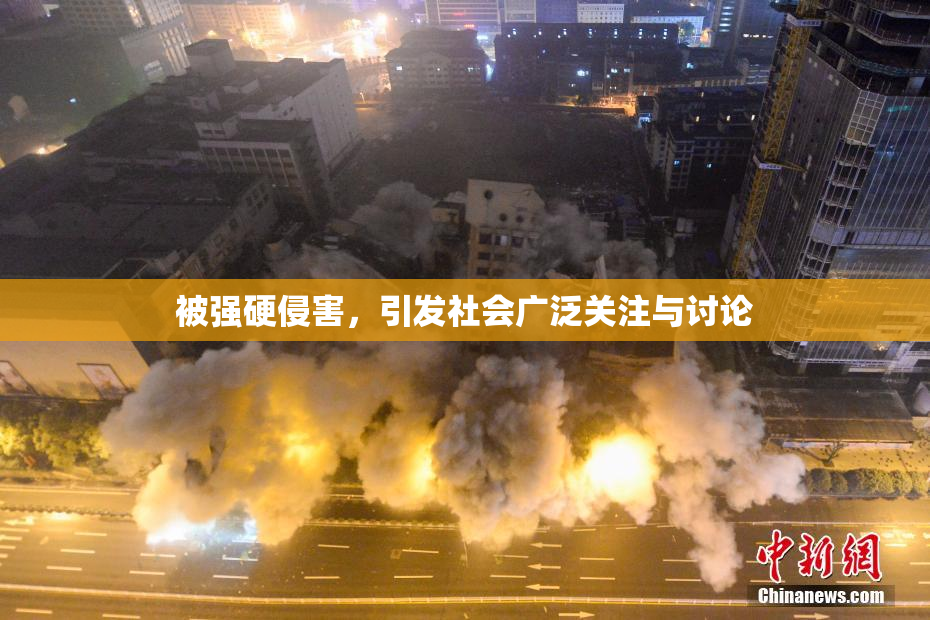 被强硬侵害，引发社会广泛关注与讨论