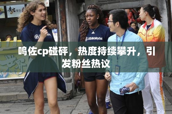 鸣佐cp碰砰，热度持续攀升，引发粉丝热议