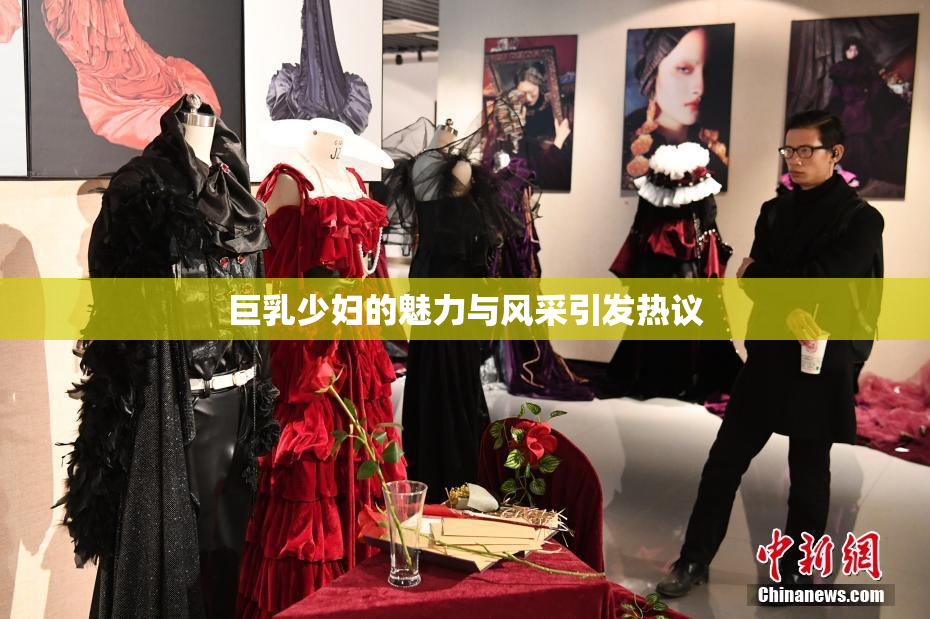 巨乳少妇的魅力与风采引发热议