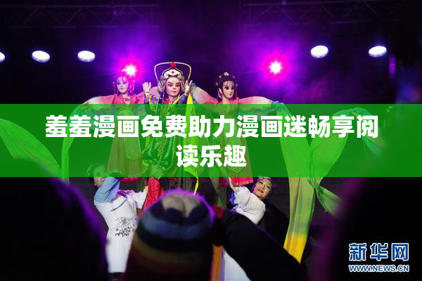 羞羞漫画免费助力漫画迷畅享阅读乐趣