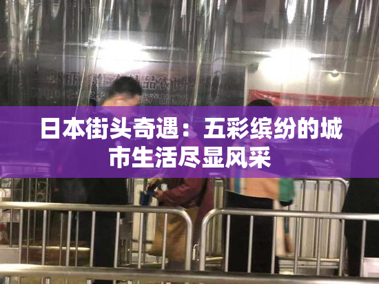 日本街头奇遇：五彩缤纷的城市生活尽显风采