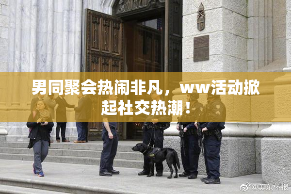 男同聚会热闹非凡，ww活动掀起社交热潮！