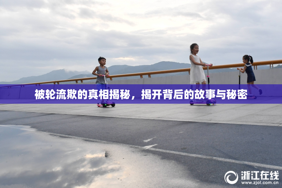 被轮流欺的真相揭秘，揭开背后的故事与秘密