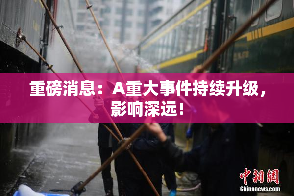 重磅消息：A重大事件持续升级，影响深远！