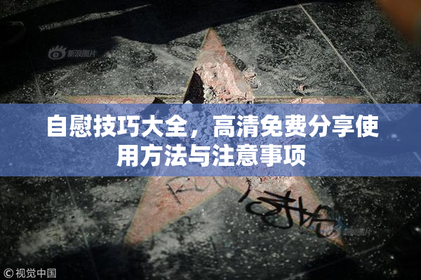 自慰技巧大全，高清免费分享使用方法与注意事项