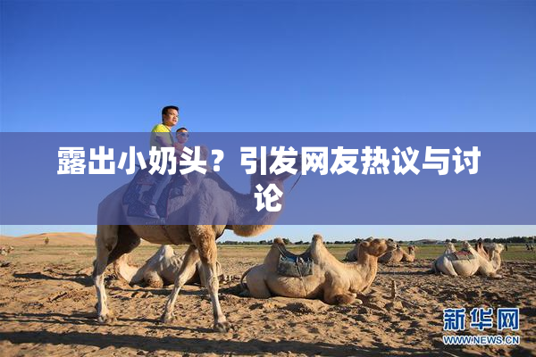 露出小奶头？引发网友热议与讨论