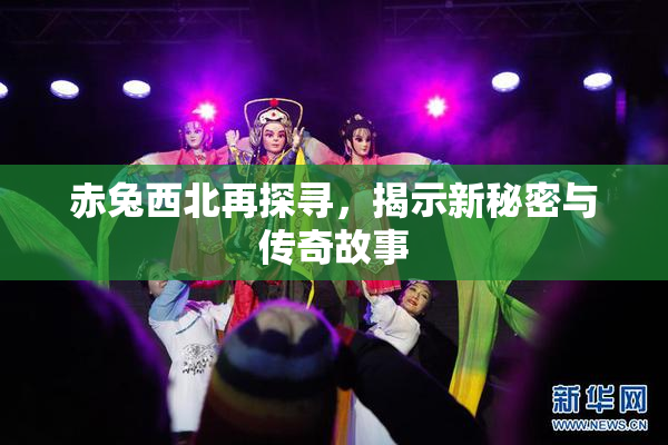 赤兔西北再探寻，揭示新秘密与传奇故事