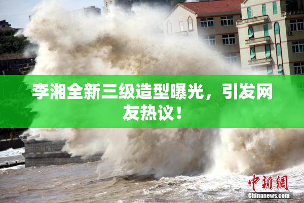 李湘全新三级造型曝光，引发网友热议！