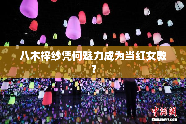 八木梓纱凭何魅力成为当红女教？