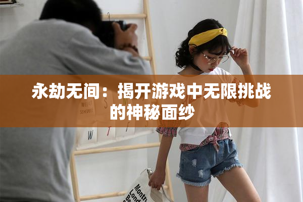 永劫无间：揭开游戏中无限挑战的神秘面纱