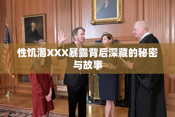 性饥渴XXX暴露背后深藏的秘密与故事