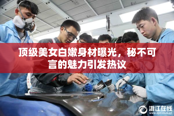 顶级美女白嫩身材曝光，秘不可言的魅力引发热议