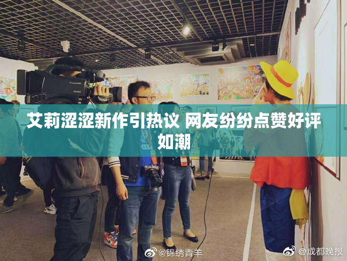 艾莉涩涩新作引热议 网友纷纷点赞好评如潮