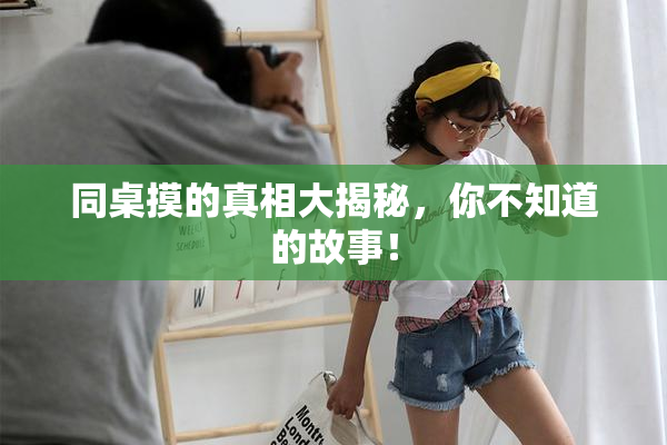 同桌摸的真相大揭秘，你不知道的故事！