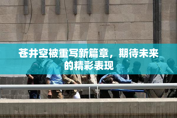 苍井空被重写新篇章，期待未来的精彩表现