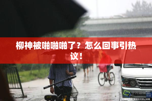 柳神被啪啪啪了？怎么回事引热议！