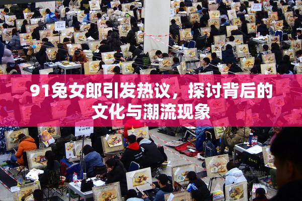 91兔女郎引发热议，探讨背后的文化与潮流现象
