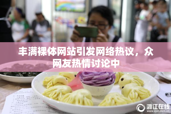 丰满裸体网站引发网络热议，众网友热情讨论中