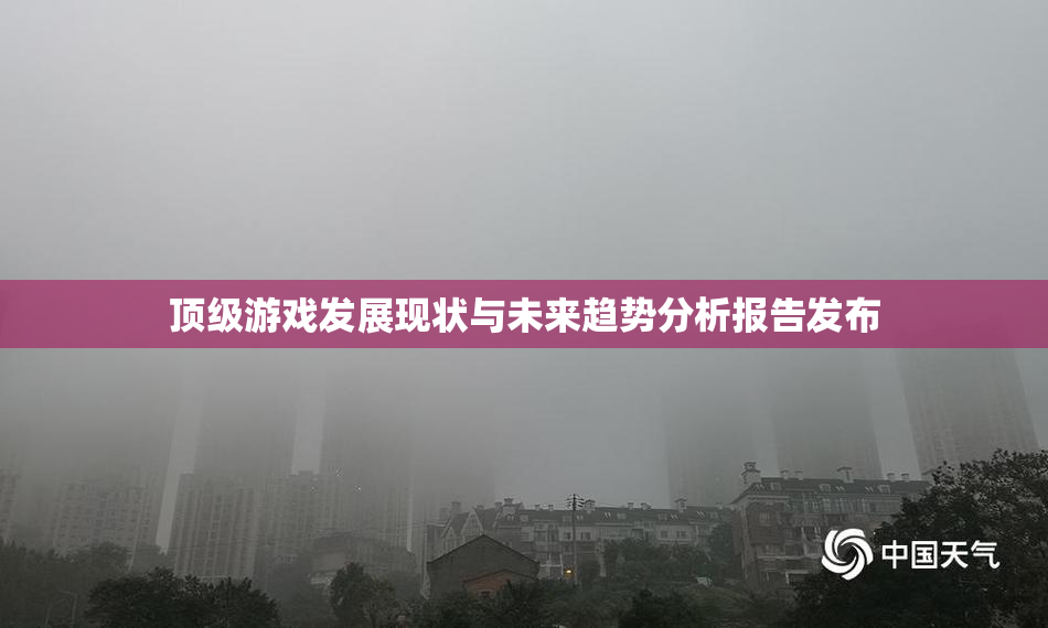 顶级游戏发展现状与未来趋势分析报告发布