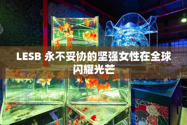 LESB 永不妥协的坚强女性在全球闪耀光芒