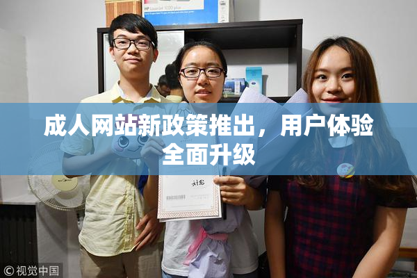 成人网站新政策推出，用户体验全面升级