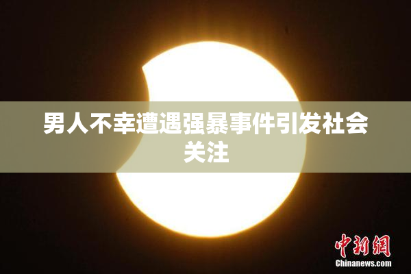 男人不幸遭遇强暴事件引发社会关注