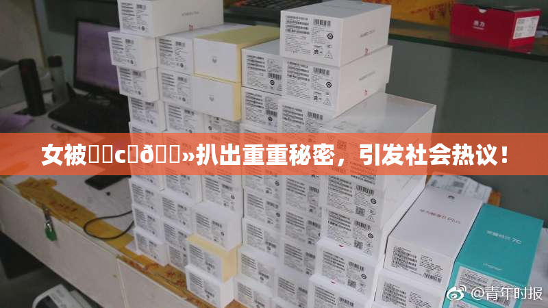 女被❌‌c‌🐻扒出重重秘密，引发社会热议！