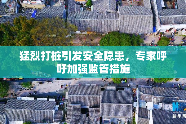 猛烈打桩引发安全隐患，专家呼吁加强监管措施