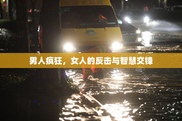 男人疯狂，女人的反击与智慧交锋