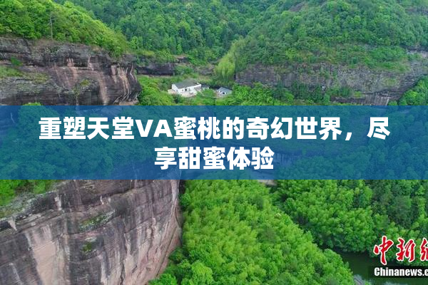 重塑天堂VA蜜桃的奇幻世界，尽享甜蜜体验