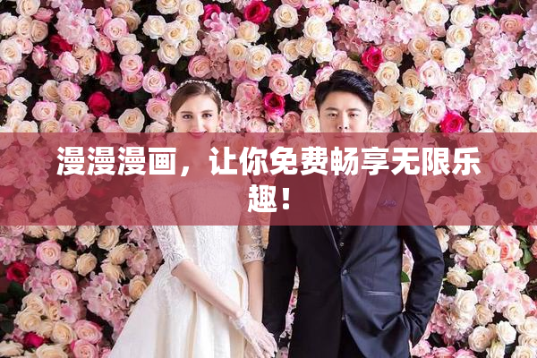 漫漫漫画，让你免费畅享无限乐趣！