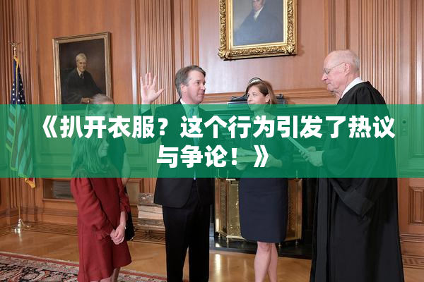 《扒开衣服？这个行为引发了热议与争论！》