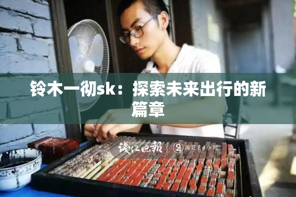 铃木一彻sk：探索未来出行的新篇章