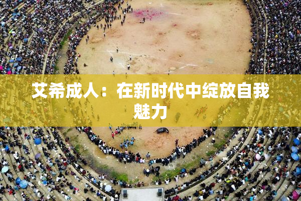 艾希成人：在新时代中绽放自我魅力