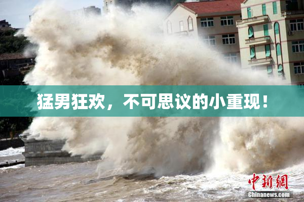 猛男狂欢，不可思议的小重现！