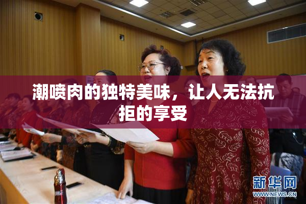 潮喷肉的独特美味，让人无法抗拒的享受